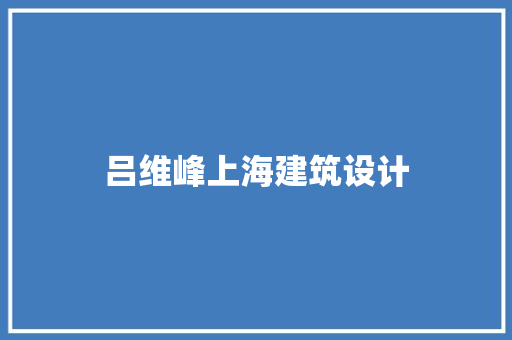 吕维峰上海建筑设计 新型材料