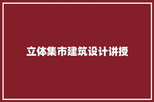 立体集市建筑设计讲授 常用建材