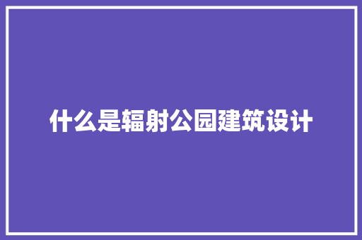 什么是辐射公园建筑设计 建筑法规