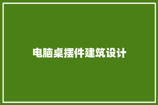 电脑桌摆件建筑设计 常用建材