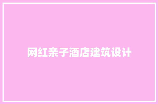 网红亲子酒店建筑设计 设计原则