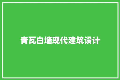 青瓦白墙现代建筑设计 施工技术