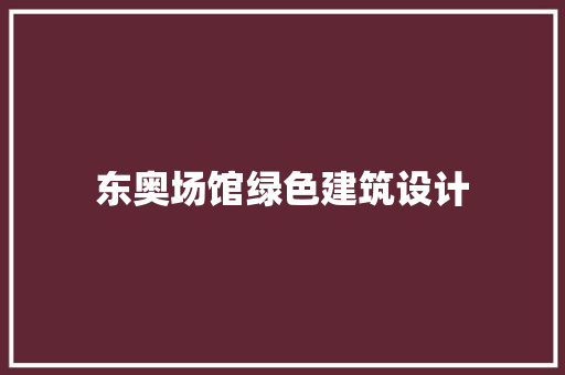 东奥场馆绿色建筑设计 工艺流程