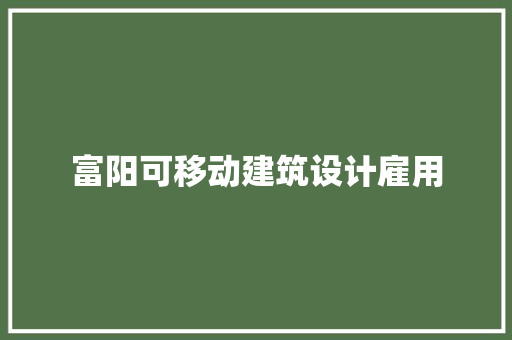 富阳可移动建筑设计雇用