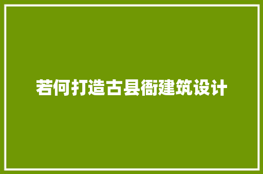 若何打造古县衙建筑设计