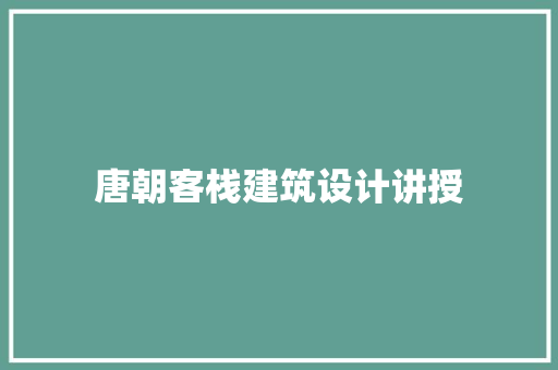 唐朝客栈建筑设计讲授 知识问答