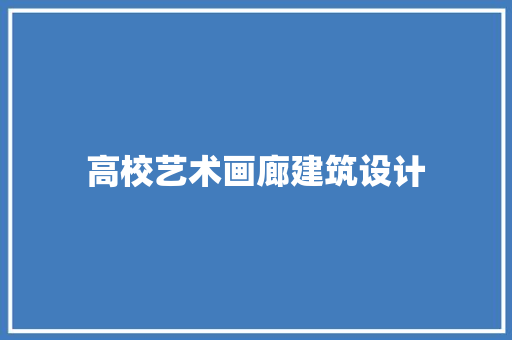高校艺术画廊建筑设计 新型材料