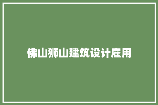 佛山狮山建筑设计雇用
