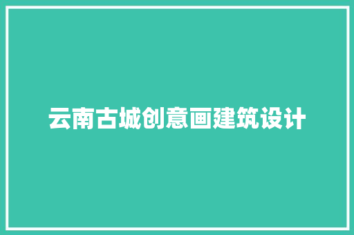 云南古城创意画建筑设计