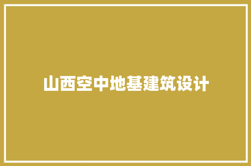 山西空中地基建筑设计 常见问题