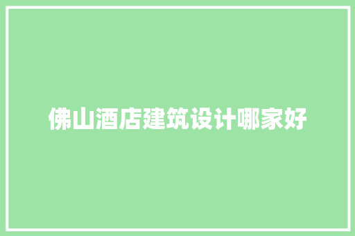 佛山酒店建筑设计哪家好 施工工艺