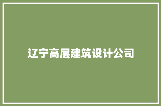 辽宁高层建筑设计公司 施工管理