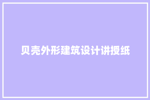 贝壳外形建筑设计讲授纸