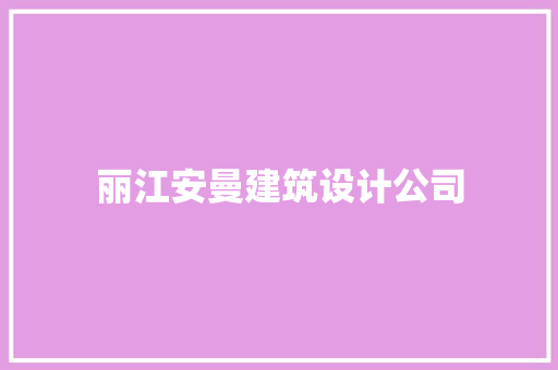 丽江安曼建筑设计公司