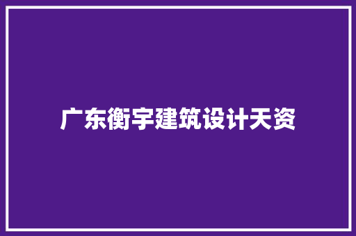 广东衡宇建筑设计天资