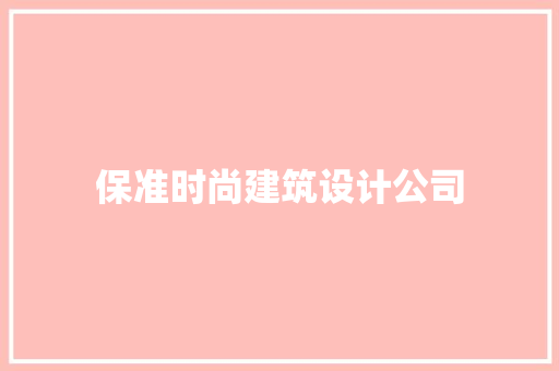 保准时尚建筑设计公司 施工技术