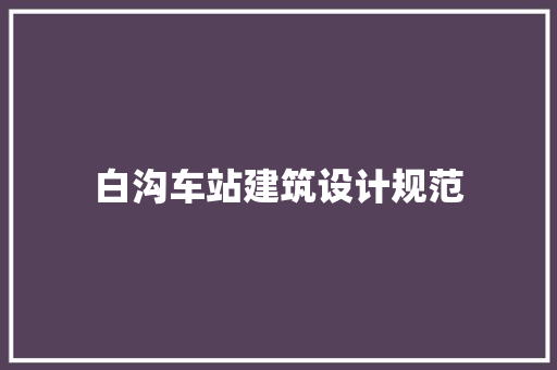 白沟车站建筑设计规范