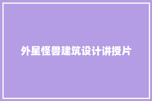 外星怪兽建筑设计讲授片