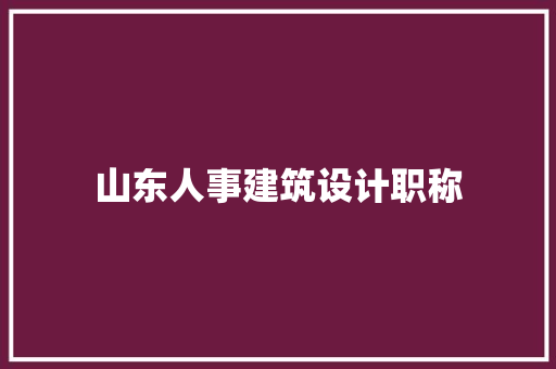 山东人事建筑设计职称
