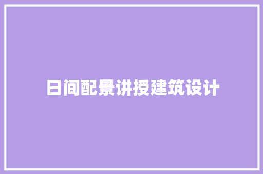 日间配景讲授建筑设计