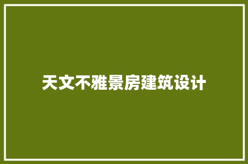 天文不雅景房建筑设计 知识问答