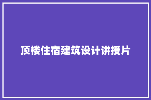 顶楼住宿建筑设计讲授片