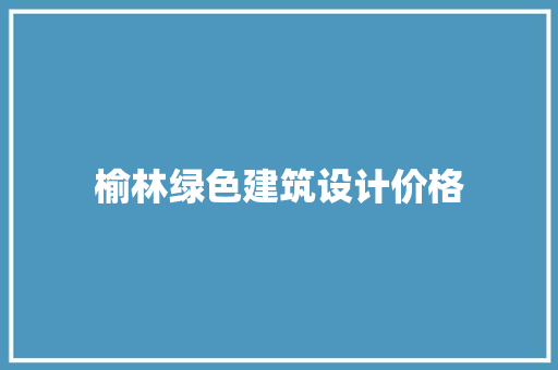 榆林绿色建筑设计价格