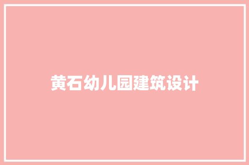 黄石幼儿园建筑设计 常见问题