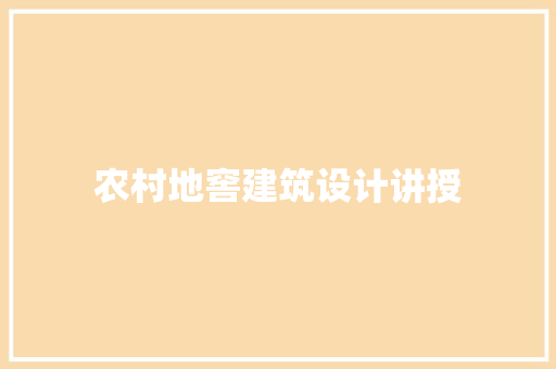农村地窖建筑设计讲授 知识问答