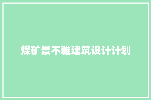 煤矿景不雅建筑设计计划