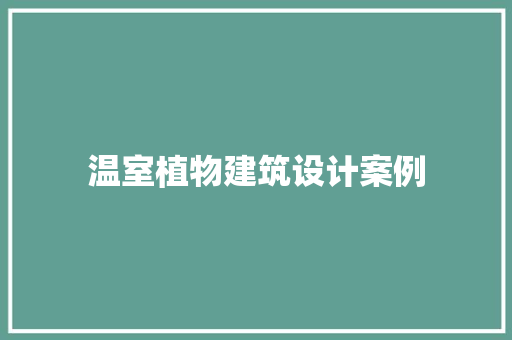 温室植物建筑设计案例