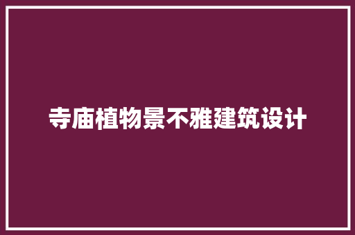寺庙植物景不雅建筑设计 施工技术
