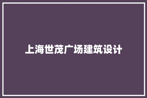 上海世茂广场建筑设计 生态建筑设计