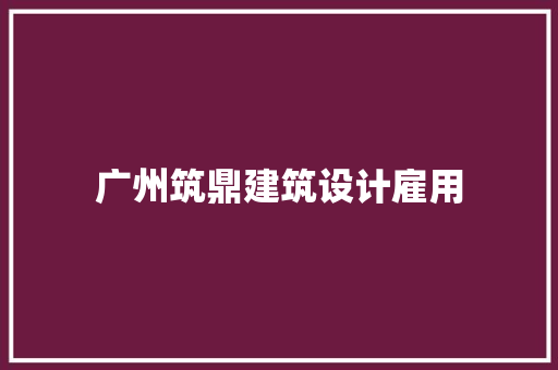 广州筑鼎建筑设计雇用