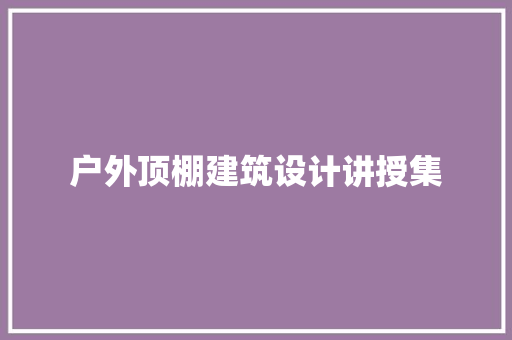 户外顶棚建筑设计讲授集