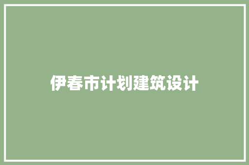伊春市计划建筑设计