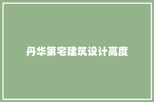 丹华第宅建筑设计高度 工艺流程