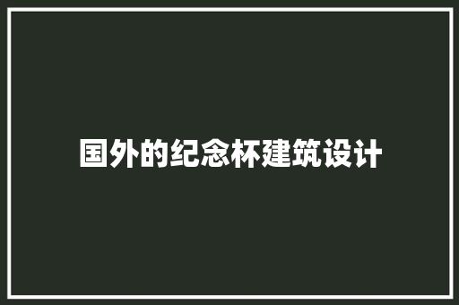 国外的纪念杯建筑设计