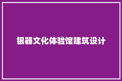 银器文化体验馆建筑设计