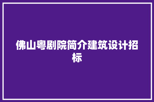 佛山粤剧院简介建筑设计招标 住宅建筑设计