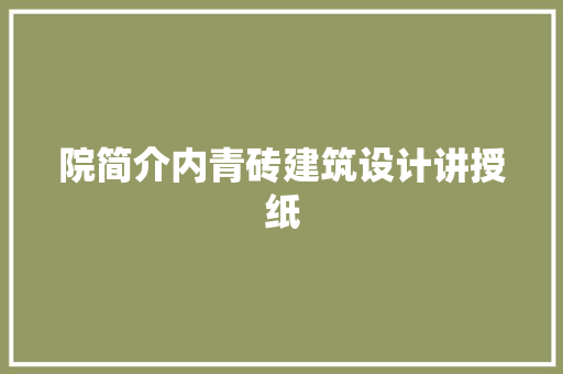 院简介内青砖建筑设计讲授纸