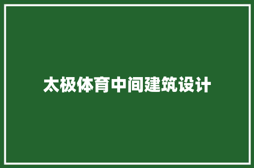 太极体育中间建筑设计 施工工艺