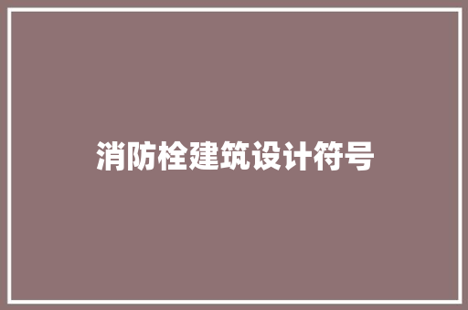 消防栓建筑设计符号 施工工艺