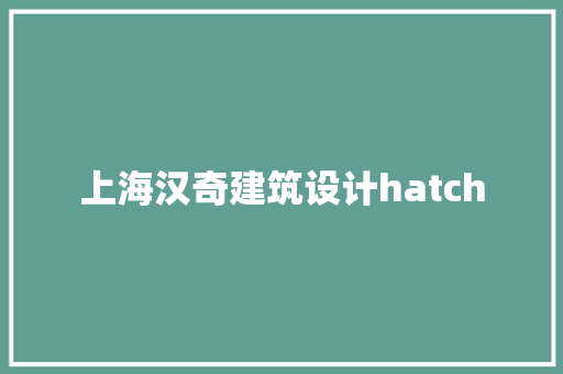 上海汉奇建筑设计hatch 生态建筑设计