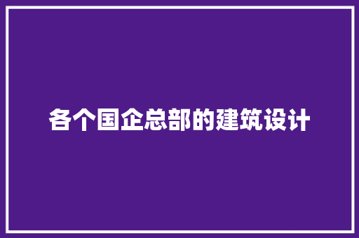 各个国企总部的建筑设计 公共建筑设计