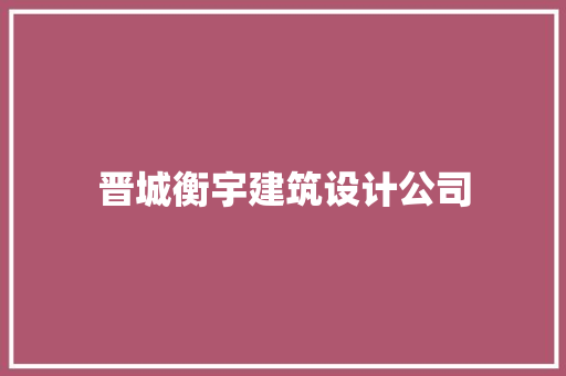 晋城衡宇建筑设计公司 施工管理