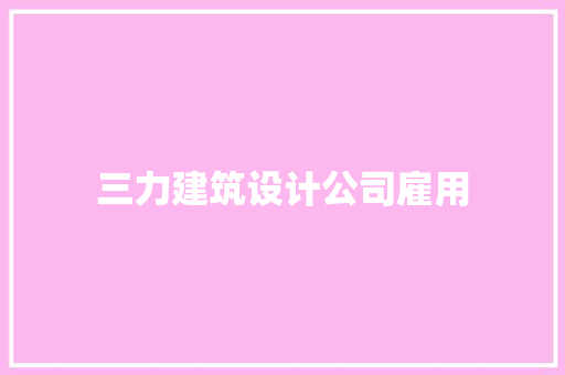三力建筑设计公司雇用