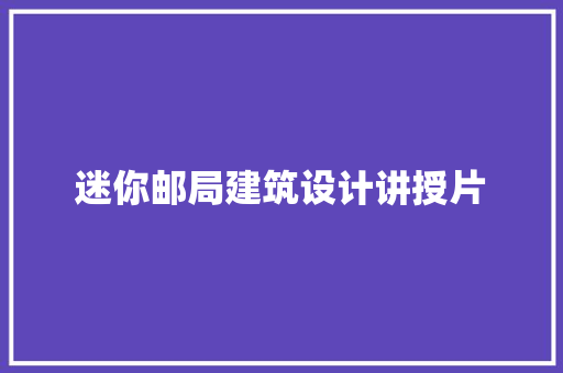 迷你邮局建筑设计讲授片