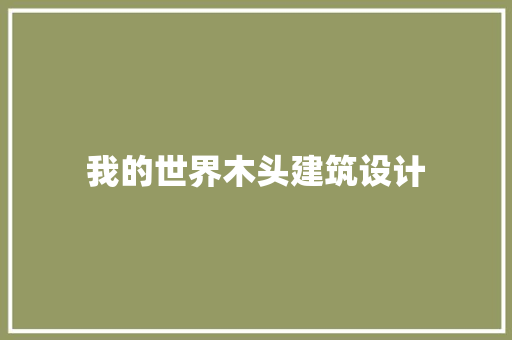 我的世界木头建筑设计 知识问答