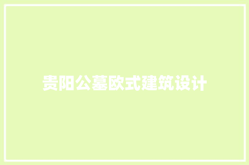 贵阳公墓欧式建筑设计 公共建筑设计